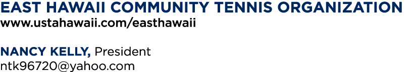 EAST HAWAII community tennis organization www ustahawaii com easthawaii NANCY KELLY, President ntk96720 yahoo com