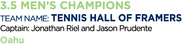 3 5 Men s Champions Team Name: Tennis Hall of Framers Captain: Jonathan Riel and Jason Prudente Oahu