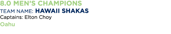 8 0 Men s Champions Team Name: Hawaii Shakas Captains: Elton Choy Oahu