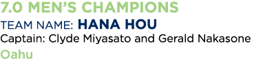 7 0 Men s Champions Team Name: Hana Hou Captain: Clyde Miyasato and Gerald Nakasone Oahu