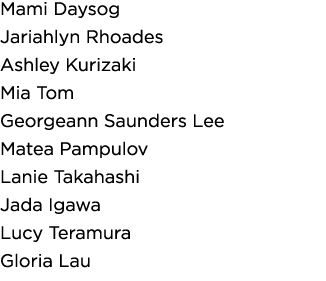 Mami Daysog Jariahlyn Rhoades Ashley Kurizaki Mia Tom Georgeann Saunders Lee Matea Pampulov Lanie Takahashi Jada Igaw   