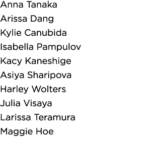 Anna Tanaka Arissa Dang Kylie Canubida Isabella Pampulov Kacy Kaneshige Asiya Sharipova Harley Wolters Julia Visaya L   
