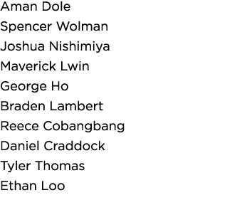 Aman Dole Spencer Wolman Joshua Nishimiya Maverick Lwin George Ho Braden Lambert Reece Cobangbang Daniel Craddock Tyl   