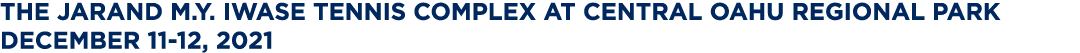The Jarand M Y  Iwase Tennis Complex at Central Oahu Regional Park December 11-12, 2021